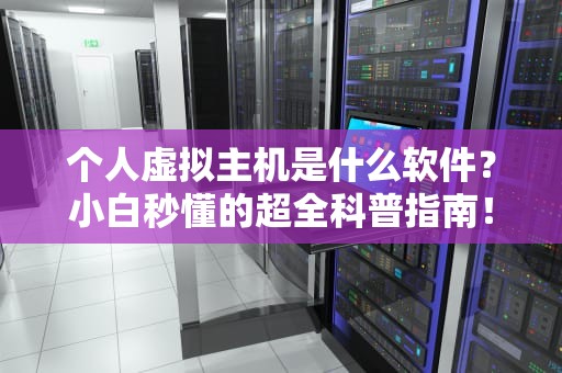 个人虚拟主机是什么软件？小白秒懂的超全科普指南！