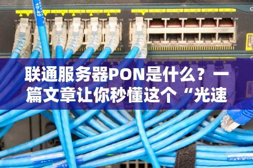 联通服务器PON是什么？一篇文章让你秒懂这个“光速快递员”！