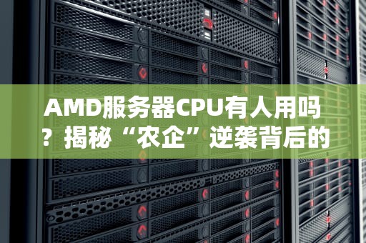 AMD服务器CPU有人用吗？揭秘“农企”逆袭背后的真香定律！