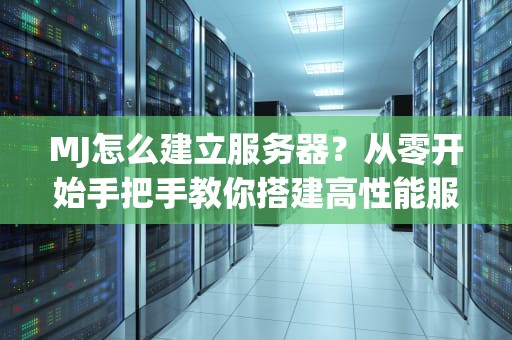 MJ怎么建立服务器？从零开始手把手教你搭建高性能服务器！