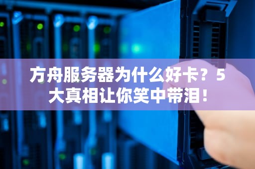 方舟服务器为什么好卡？5大真相让你笑中带泪！