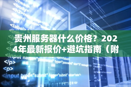 贵州服务器什么价格？2024年最新报价+避坑指南（附真实测评）