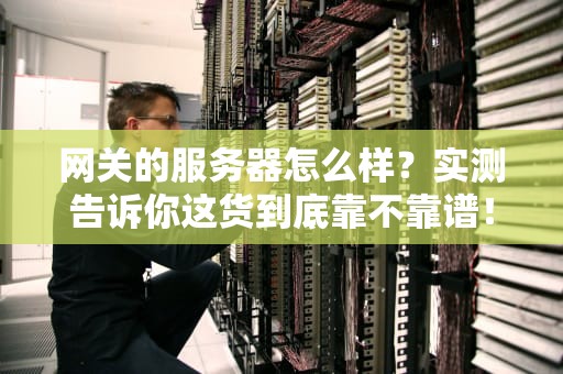 网关的服务器怎么样？实测告诉你这货到底靠不靠谱！