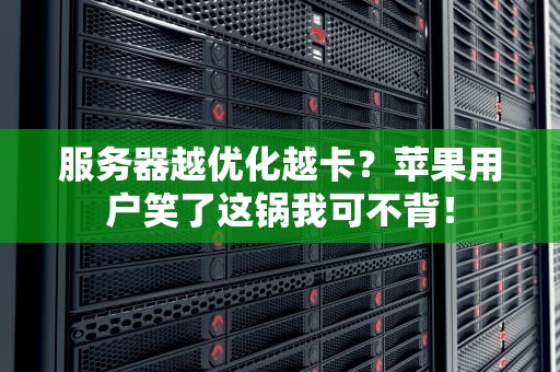 服务器越优化越卡？苹果用户笑了这锅我可不背！