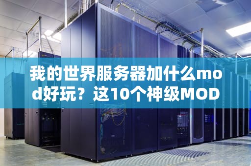 我的世界服务器加什么mod好玩？这10个神级MOD让你玩到停不下来！