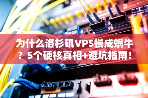 为什么洛杉矶VPS慢成蜗牛？5个硬核真相+避坑指南！