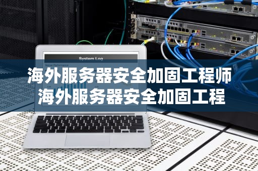 海外服务器安全加固工程师 海外服务器安全加固工程师工资