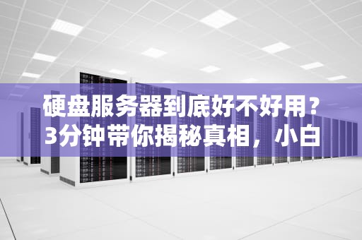 硬盘服务器到底好不好用？3分钟带你揭秘真相，小白也能秒懂！