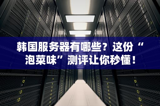 韩国服务器有哪些？这份“泡菜味”测评让你秒懂！