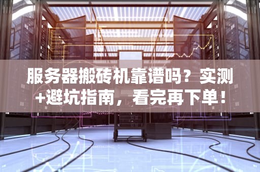 服务器搬砖机靠谱吗？实测+避坑指南，看完再下单！