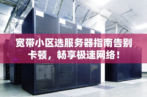 宽带小区选服务器指南告别卡顿，畅享极速网络！