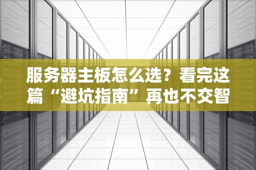 服务器主板怎么选？看完这篇“避坑指南”再也不交智商税！