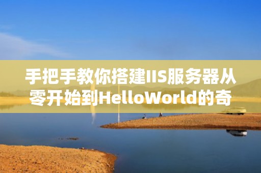 手把手教你搭建IIS服务器从零开始到HelloWorld的奇幻漂流