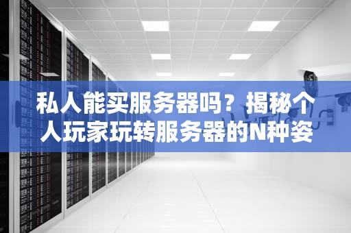 私人能买服务器吗？揭秘个人玩家玩转服务器的N种姿势！
