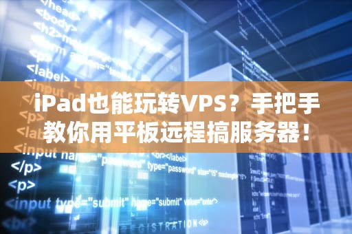 iPad也能玩转VPS？手把手教你用平板远程搞服务器！