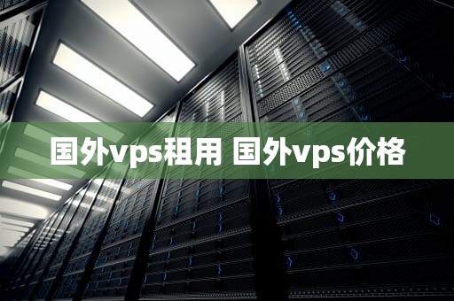 国外vps租用 国外vps价格