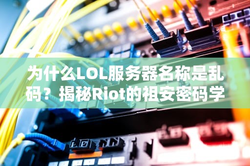 为什么LOL服务器名称是乱码？揭秘Riot的祖安密码学！