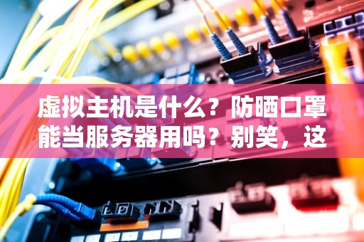 虚拟主机是什么？防晒口罩能当服务器用吗？别笑，这比喻绝了！