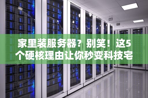 家里装服务器？别笑！这5个硬核理由让你秒变科技宅