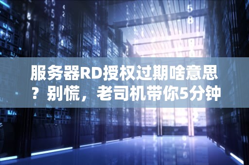 服务器RD授权过期啥意思？别慌，老司机带你5分钟搞懂！