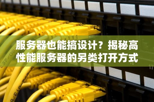 服务器也能搞设计？揭秘高性能服务器的另类打开方式！