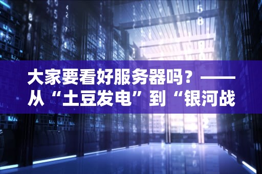 大家要看好服务器吗？——从“土豆发电”到“银河战舰”的硬核科普