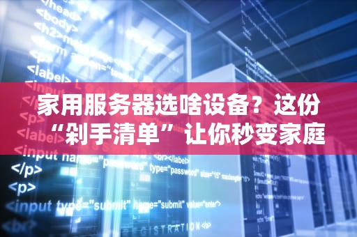 家用服务器选啥设备？这份“剁手清单”让你秒变家庭IT大佬！