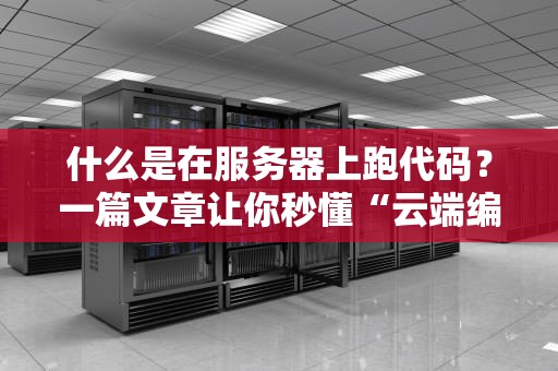 什么是在服务器上跑代码？一篇文章让你秒懂“云端编程”的奥妙！