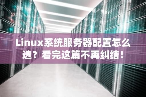 Linux系统服务器配置怎么选？看完这篇不再纠结！