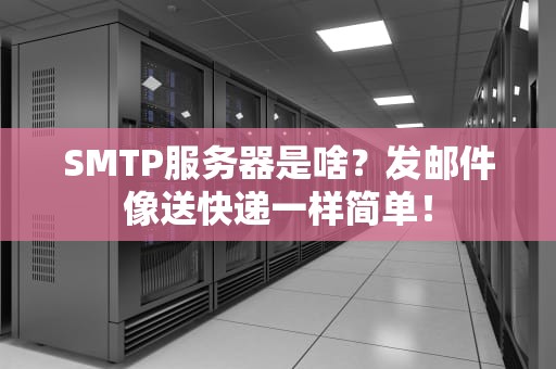 SMTP服务器是啥？发邮件像送快递一样简单！