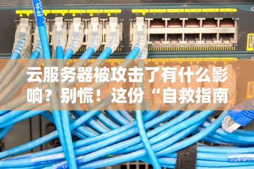 云服务器被攻击了有什么影响？别慌！这份“自救指南”让你秒懂后果与应对