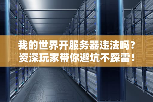 我的世界开服务器违法吗？资深玩家带你避坑不踩雷！