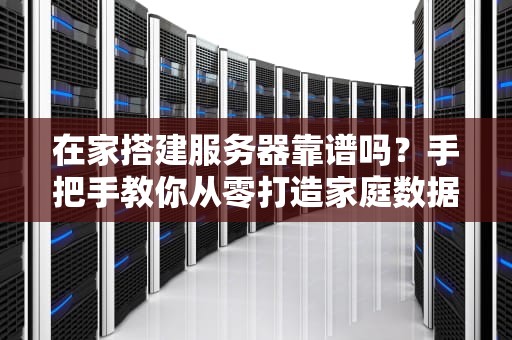 在家搭建服务器靠谱吗？手把手教你从零打造家庭数据中心！