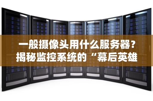 一般摄像头用什么服务器？揭秘监控系统的“幕后英雄”