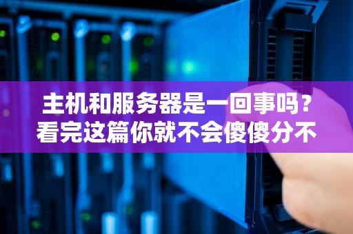 主机和服务器是一回事吗？看完这篇你就不会傻傻分不清了！