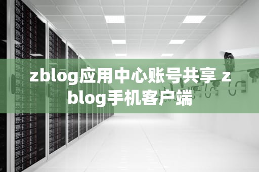 zblog应用中心账号共享 zblog手机客户端