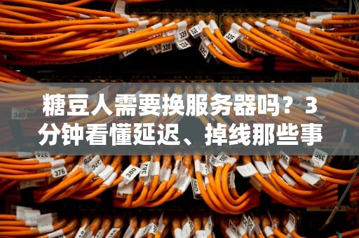 糖豆人需要换服务器吗？3分钟看懂延迟、掉线那些事儿！