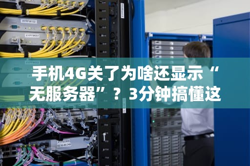手机4G关了为啥还显示“无服务器”？3分钟搞懂这坑爹设定！