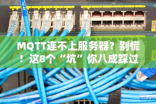 MQTT连不上服务器？别慌！这8个“坑”你八成踩过（附解决方案）