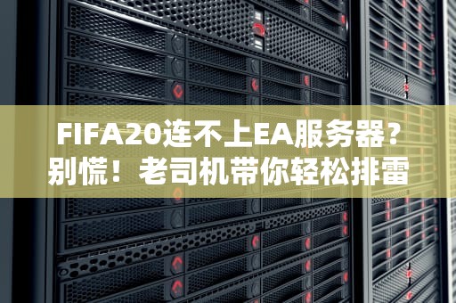 FIFA20连不上EA服务器？别慌！老司机带你轻松排雷+科学飙车