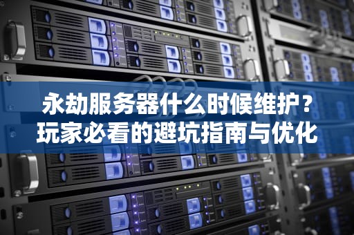 永劫服务器什么时候维护？玩家必看的避坑指南与优化技巧！