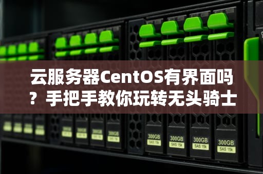 云服务器CentOS有界面吗？手把手教你玩转无头骑士！