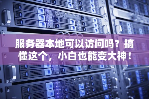 服务器本地可以访问吗？搞懂这个，小白也能变大神！