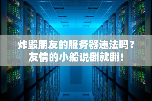 炸毁朋友的服务器违法吗？友情的小船说翻就翻！