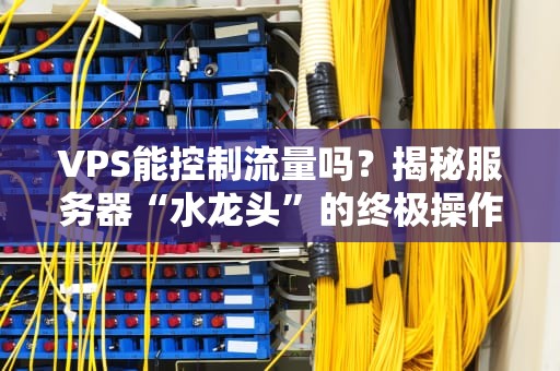 VPS能控制流量吗？揭秘服务器“水龙头”的终极操作指南！