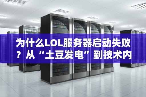 为什么LOL服务器启动失败？从“土豆发电”到技术内幕的爆笑科普！