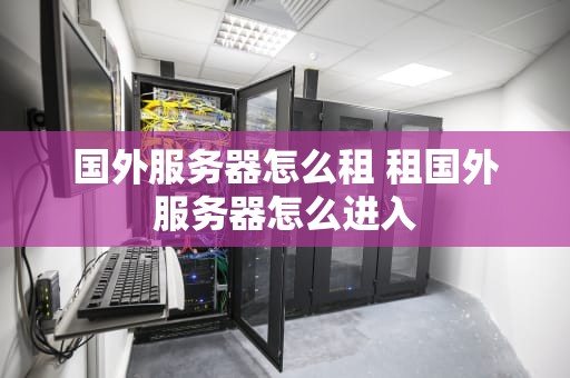 国外服务器怎么租 租国外服务器怎么进入