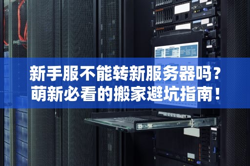 新手服不能转新服务器吗？萌新必看的搬家避坑指南！
