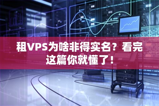 租VPS为啥非得实名？看完这篇你就懂了！