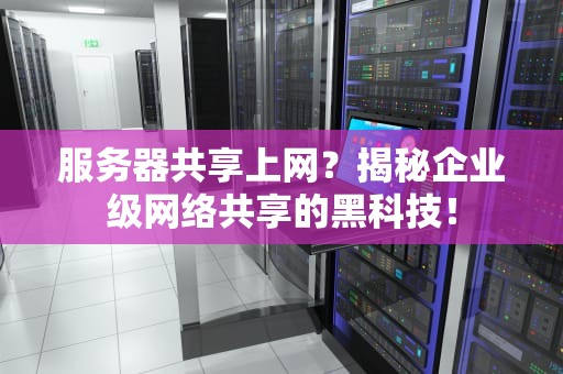 服务器共享上网？揭秘企业级网络共享的黑科技！